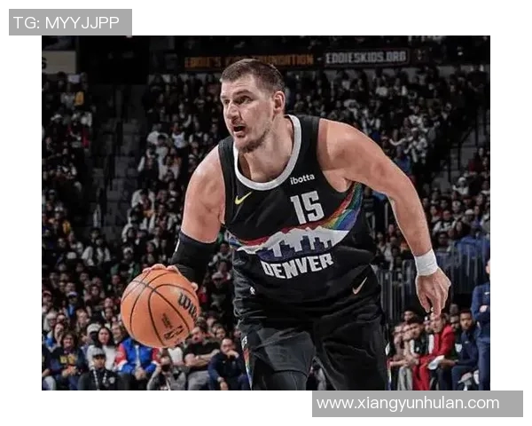 尼古拉约基奇如何重塑NBA中锋角色与球队战术的未来